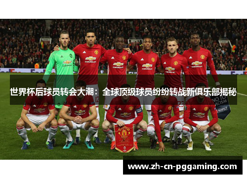 世界杯后球员转会大潮：全球顶级球员纷纷转战新俱乐部揭秘
