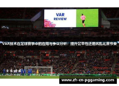 VAR技术在足球赛事中的应用与争议分析：提升公平性还是扰乱比赛节奏