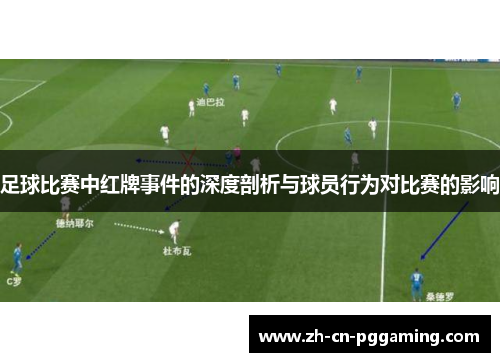 足球比赛中红牌事件的深度剖析与球员行为对比赛的影响