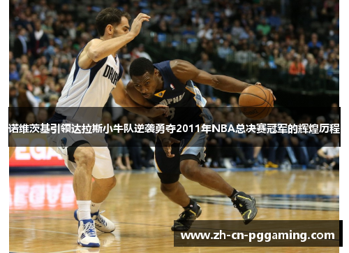 诺维茨基引领达拉斯小牛队逆袭勇夺2011年NBA总决赛冠军的辉煌历程