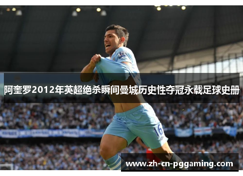 阿奎罗2012年英超绝杀瞬间曼城历史性夺冠永载足球史册