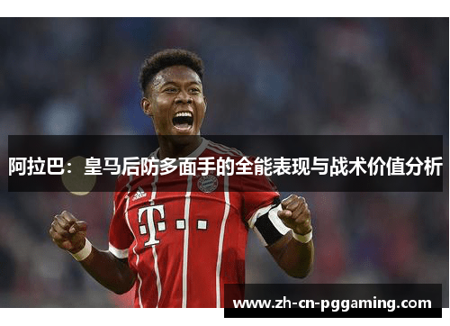 阿拉巴：皇马后防多面手的全能表现与战术价值分析