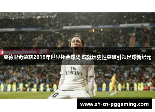 莫德里奇荣获2018年世界杯金球奖 成就历史性突破引领足球新纪元