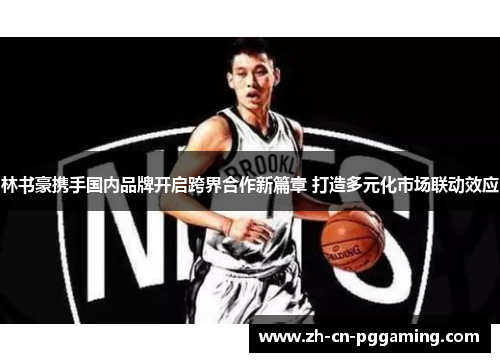 林书豪携手国内品牌开启跨界合作新篇章 打造多元化市场联动效应