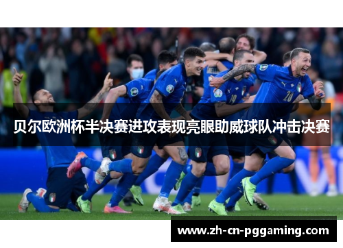 贝尔欧洲杯半决赛进攻表现亮眼助威球队冲击决赛