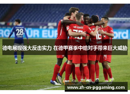 德电展现强大反击实力 在德甲赛季中给对手带来巨大威胁