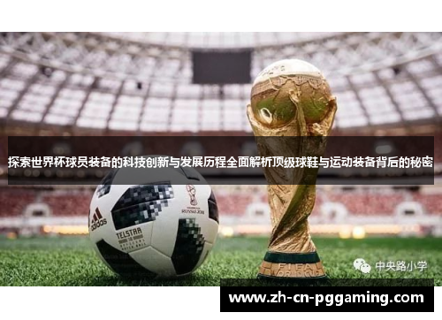 探索世界杯球员装备的科技创新与发展历程全面解析顶级球鞋与运动装备背后的秘密