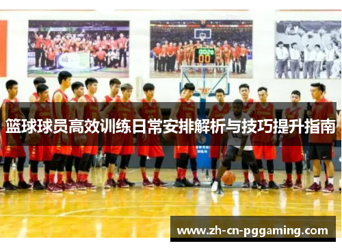 篮球球员高效训练日常安排解析与技巧提升指南