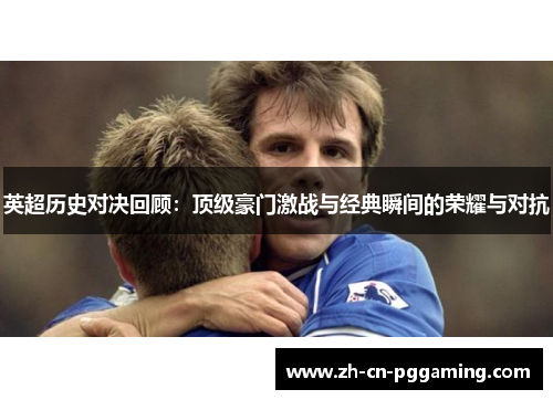 英超历史对决回顾：顶级豪门激战与经典瞬间的荣耀与对抗