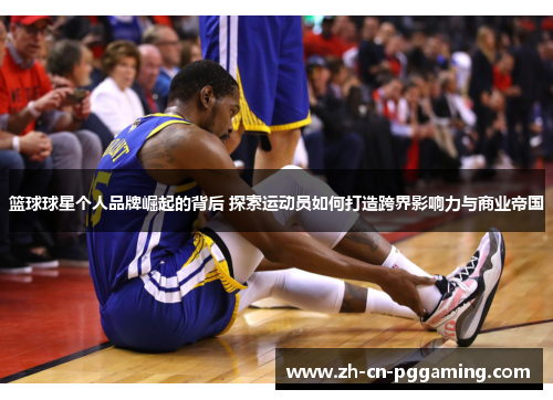 篮球球星个人品牌崛起的背后 探索运动员如何打造跨界影响力与商业帝国