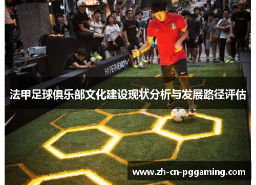 法甲足球俱乐部文化建设现状分析与发展路径评估