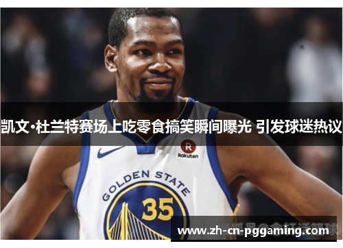 凯文·杜兰特赛场上吃零食搞笑瞬间曝光 引发球迷热议