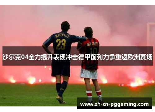 沙尔克04全力提升表现冲击德甲前列力争重返欧洲赛场