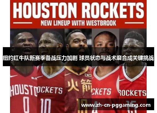 纽约红牛队新赛季备战压力加剧 球员状态与战术磨合成关键挑战