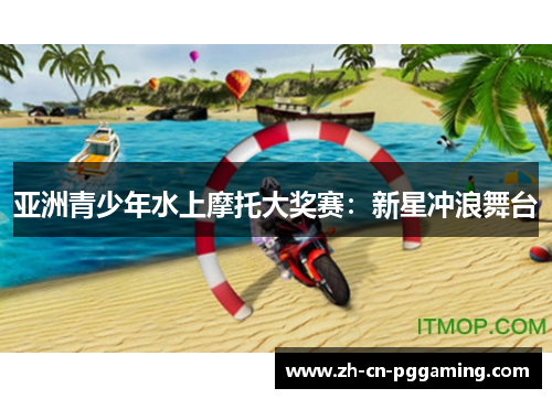 亚洲青少年水上摩托大奖赛：新星冲浪舞台