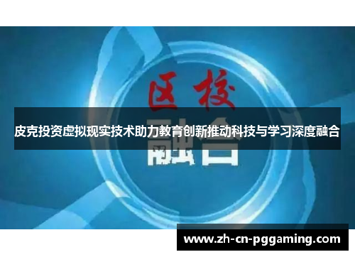 皮克投资虚拟现实技术助力教育创新推动科技与学习深度融合
