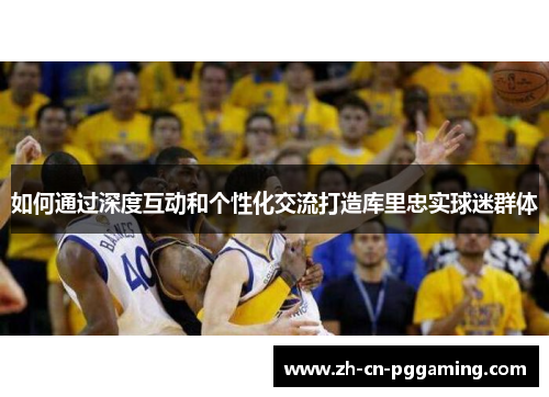 如何通过深度互动和个性化交流打造库里忠实球迷群体
