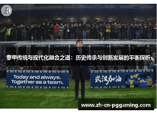 意甲传统与现代化融合之道：历史传承与创新发展的平衡探析