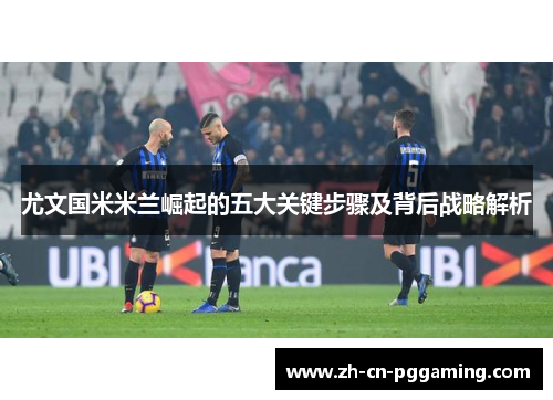 尤文国米米兰崛起的五大关键步骤及背后战略解析