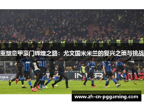 重塑意甲豪门辉煌之路：尤文国米米兰的复兴之策与挑战