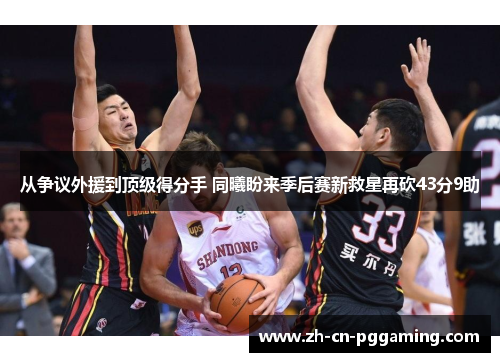 从争议外援到顶级得分手 同曦盼来季后赛新救星再砍43分9助