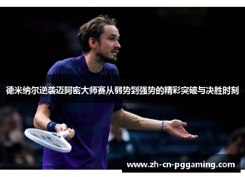 德米纳尔逆袭迈阿密大师赛从弱势到强势的精彩突破与决胜时刻