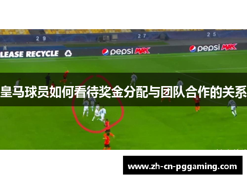 皇马球员如何看待奖金分配与团队合作的关系