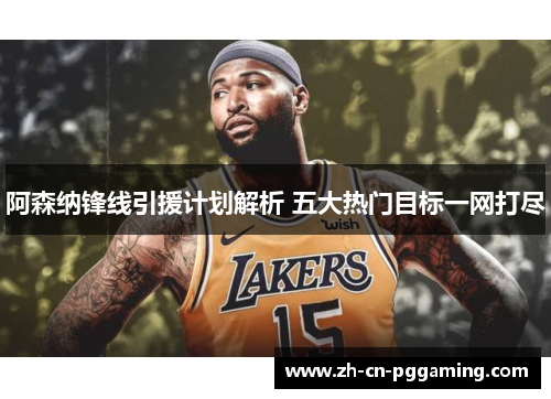 阿森纳锋线引援计划解析 五大热门目标一网打尽