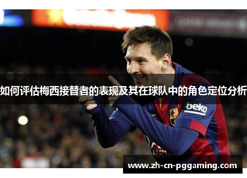 如何评估梅西接替者的表现及其在球队中的角色定位分析