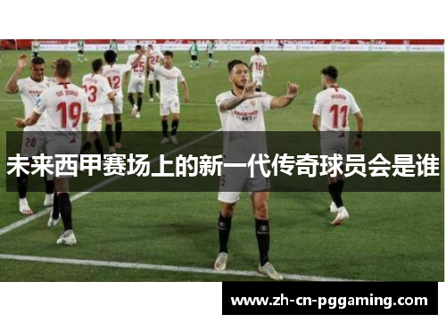 未来西甲赛场上的新一代传奇球员会是谁