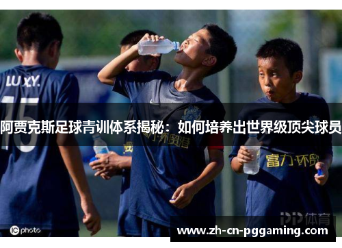 阿贾克斯足球青训体系揭秘：如何培养出世界级顶尖球员