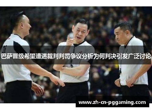 巴萨晋级希望遭遇裁判判罚争议分析为何判决引发广泛讨论