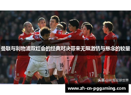 曼联与利物浦双红会的经典对决带来无限激情与悬念的较量