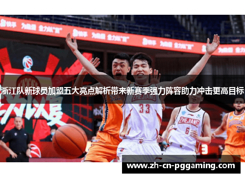 浙江队新球员加盟五大亮点解析带来新赛季强力阵容助力冲击更高目标