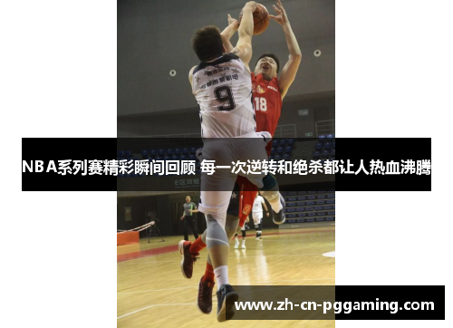 NBA系列赛精彩瞬间回顾 每一次逆转和绝杀都让人热血沸腾