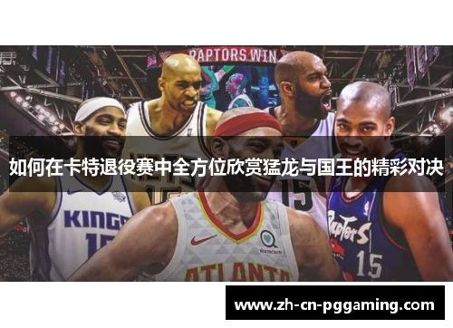 如何在卡特退役赛中全方位欣赏猛龙与国王的精彩对决
