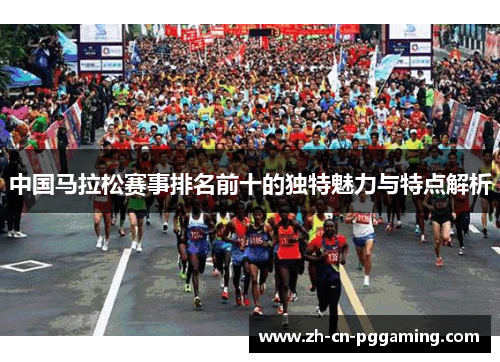 中国马拉松赛事排名前十的独特魅力与特点解析