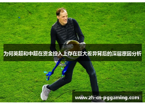 为何英超和中超在资金投入上存在巨大差异背后的深层原因分析