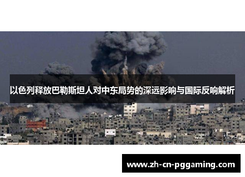 以色列释放巴勒斯坦人对中东局势的深远影响与国际反响解析