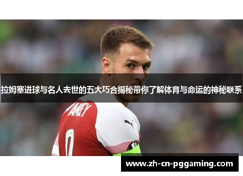 拉姆塞进球与名人去世的五大巧合揭秘带你了解体育与命运的神秘联系