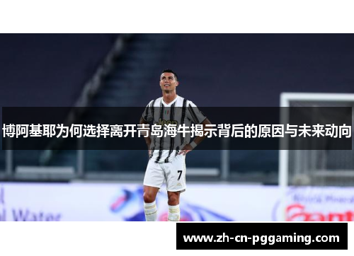博阿基耶为何选择离开青岛海牛揭示背后的原因与未来动向