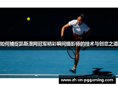如何捕捉凯斯澳网冠军精彩瞬间摄影师的技术与创意之道