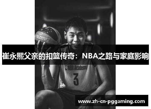 崔永熙父亲的扣篮传奇：NBA之路与家庭影响