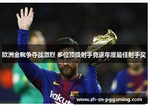 欧洲金靴争夺战激烈 多位顶级射手竞逐年度最佳射手奖