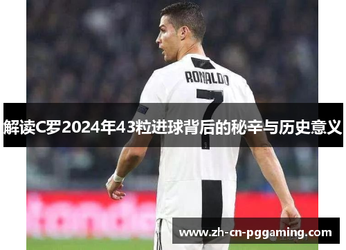 解读C罗2024年43粒进球背后的秘辛与历史意义