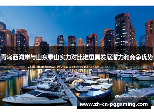 青岛西海岸与山东泰山实力对比谁更具发展潜力和竞争优势