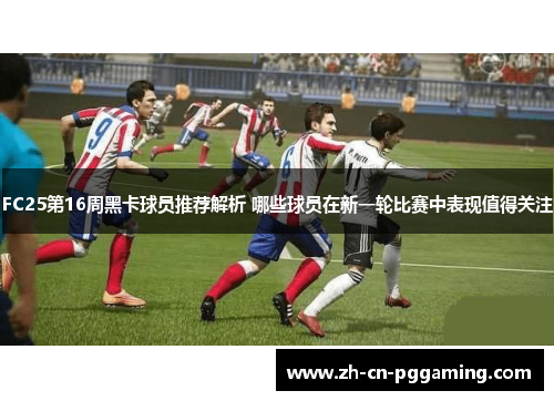 FC25第16周黑卡球员推荐解析 哪些球员在新一轮比赛中表现值得关注