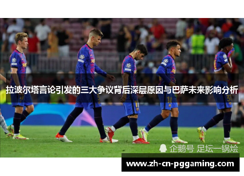 拉波尔塔言论引发的三大争议背后深层原因与巴萨未来影响分析