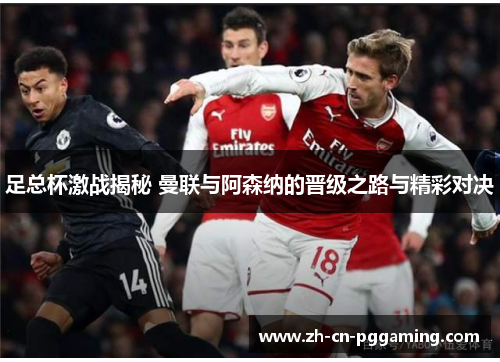 足总杯激战揭秘 曼联与阿森纳的晋级之路与精彩对决