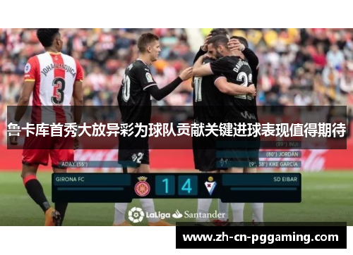 鲁卡库首秀大放异彩为球队贡献关键进球表现值得期待